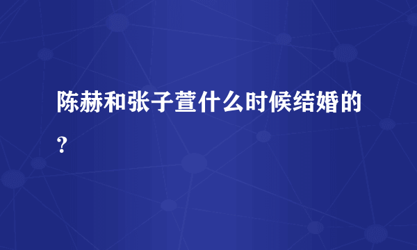 陈赫和张子萱什么时候结婚的？