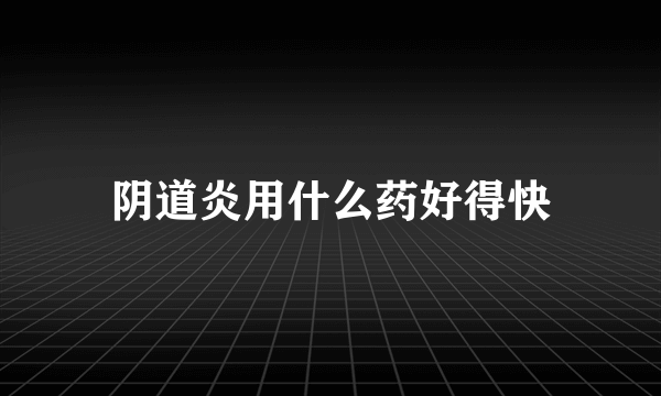 阴道炎用什么药好得快