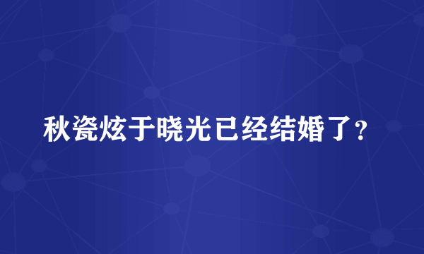 秋瓷炫于晓光已经结婚了？