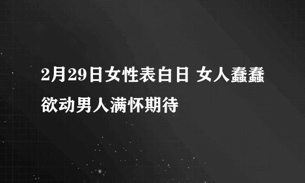 2月29日女性表白日 女人蠢蠢欲动男人满怀期待