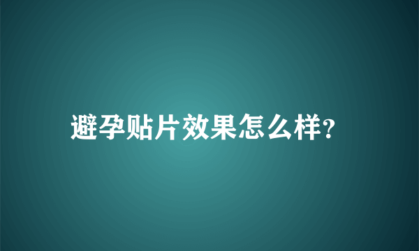 避孕贴片效果怎么样？