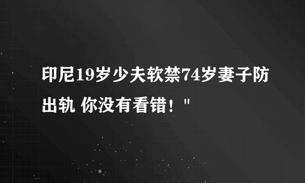 印尼19岁少夫软禁74岁妻子防出轨 你没有看错！