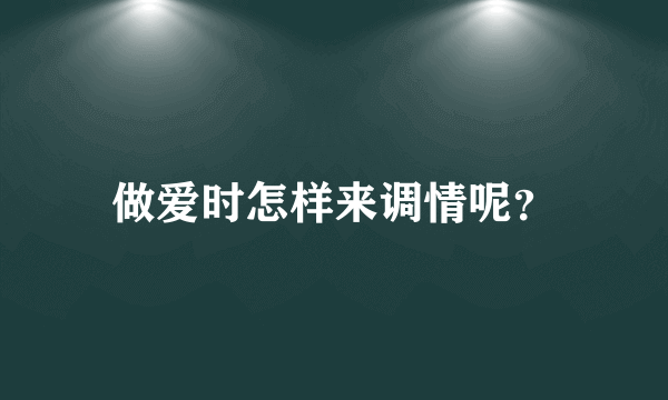 做爱时怎样来调情呢？