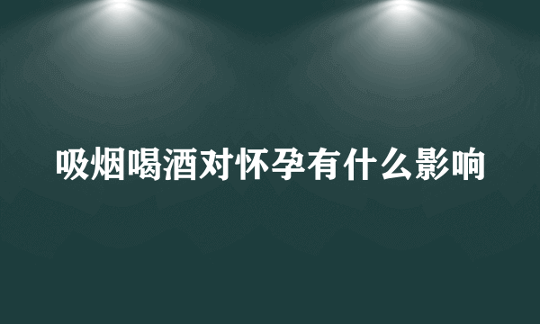 吸烟喝酒对怀孕有什么影响