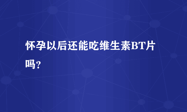 怀孕以后还能吃维生素BT片吗？