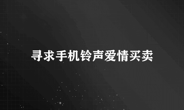 寻求手机铃声爱情买卖