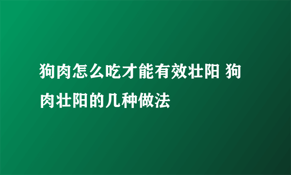 狗肉怎么吃才能有效壮阳 狗肉壮阳的几种做法