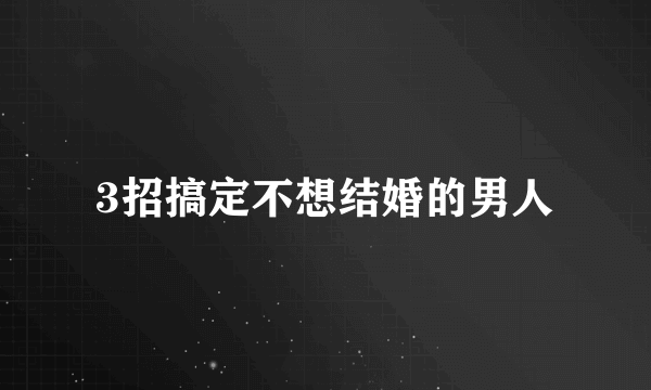 3招搞定不想结婚的男人