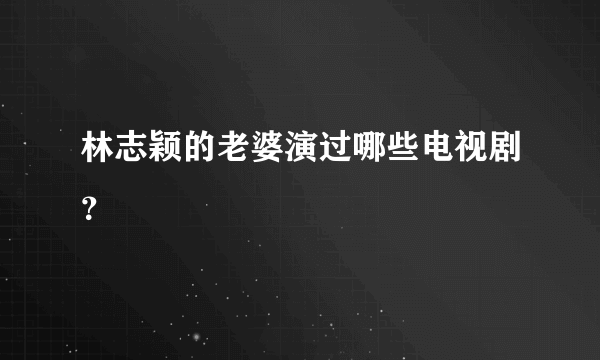 林志颖的老婆演过哪些电视剧？