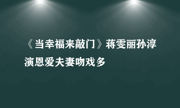 《当幸福来敲门》蒋雯丽孙淳演恩爱夫妻吻戏多