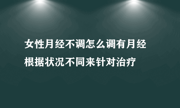 女性月经不调怎么调有月经 根据状况不同来针对治疗