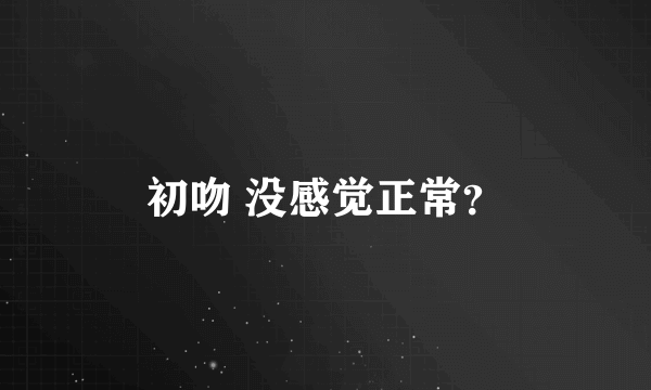 初吻 没感觉正常？