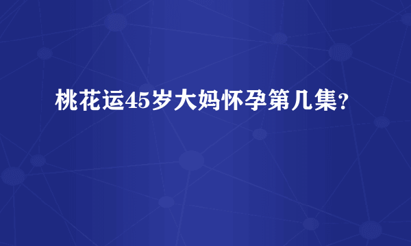 桃花运45岁大妈怀孕第几集？