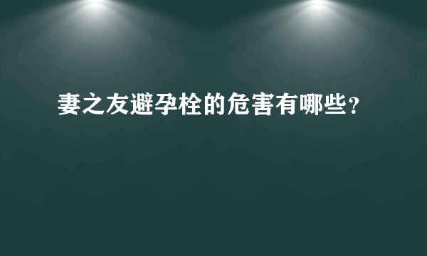 妻之友避孕栓的危害有哪些？