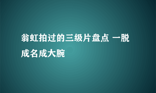 翁虹拍过的三级片盘点 一脱成名成大腕