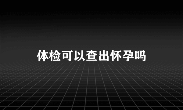 体检可以查出怀孕吗