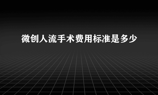 微创人流手术费用标准是多少