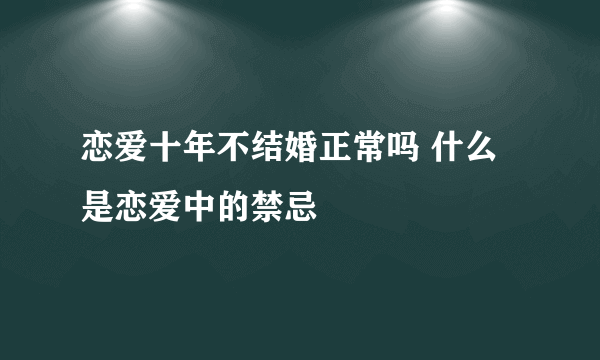 恋爱十年不结婚正常吗 什么是恋爱中的禁忌