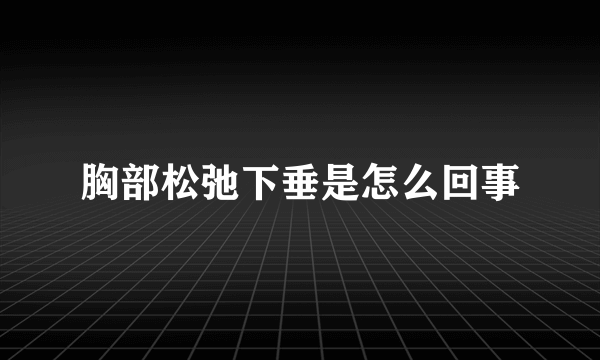 胸部松弛下垂是怎么回事