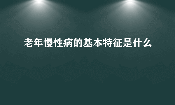 老年慢性病的基本特征是什么