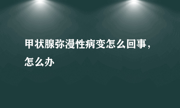 甲状腺弥漫性病变怎么回事，怎么办