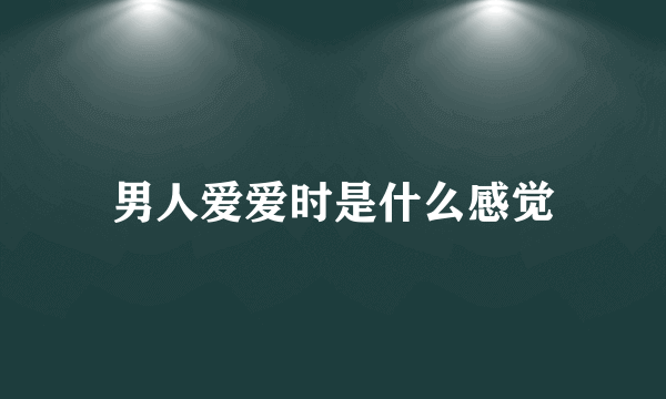 男人爱爱时是什么感觉