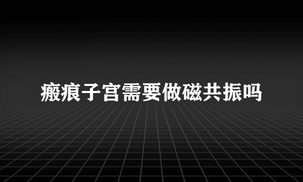 瘢痕子宫需要做磁共振吗