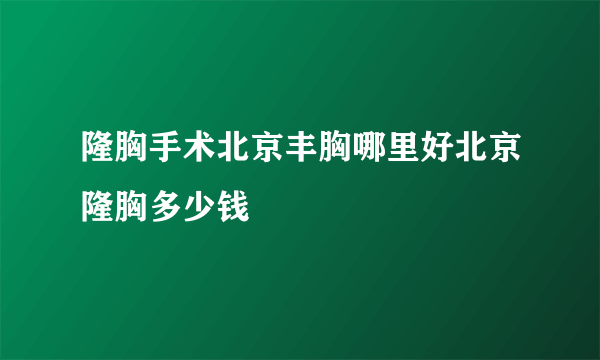 隆胸手术北京丰胸哪里好北京隆胸多少钱