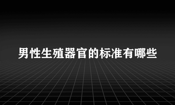 男性生殖器官的标准有哪些