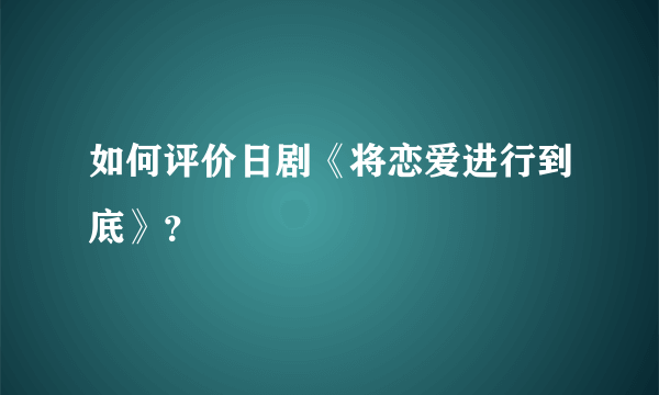 如何评价日剧《将恋爱进行到底》？