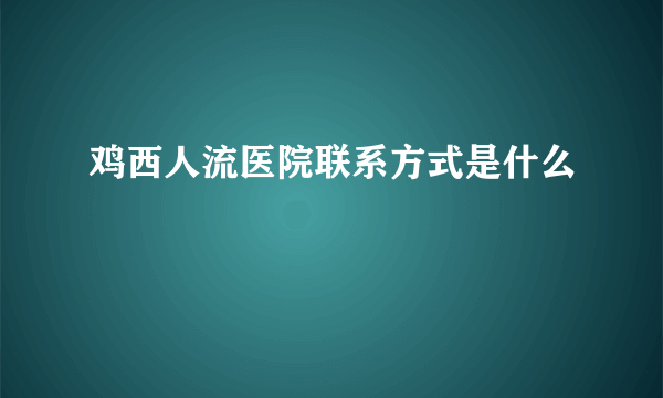 鸡西人流医院联系方式是什么