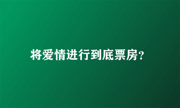 将爱情进行到底票房？