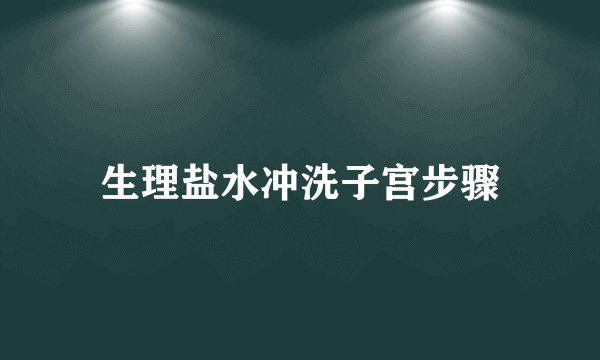 生理盐水冲洗子宫步骤