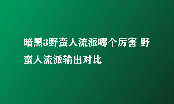 暗黑3野蛮人流派哪个厉害 野蛮人流派输出对比