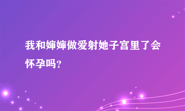 我和婶婶做爱射她子宫里了会怀孕吗？