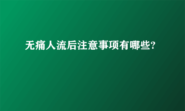 无痛人流后注意事项有哪些?