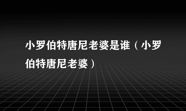 小罗伯特唐尼老婆是谁（小罗伯特唐尼老婆）