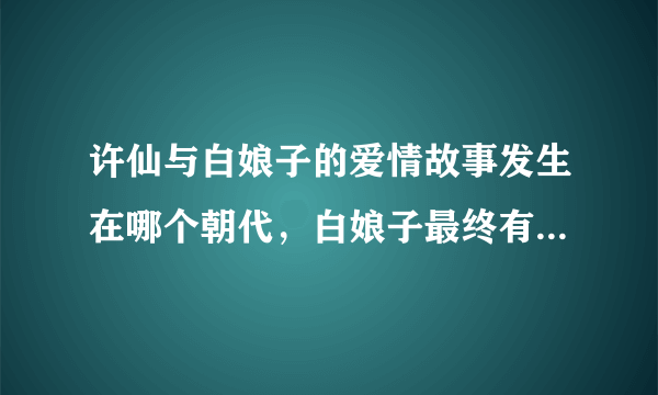 许仙与白娘子的爱情故事发生在哪个朝代，白娘子最终有没有解脱？