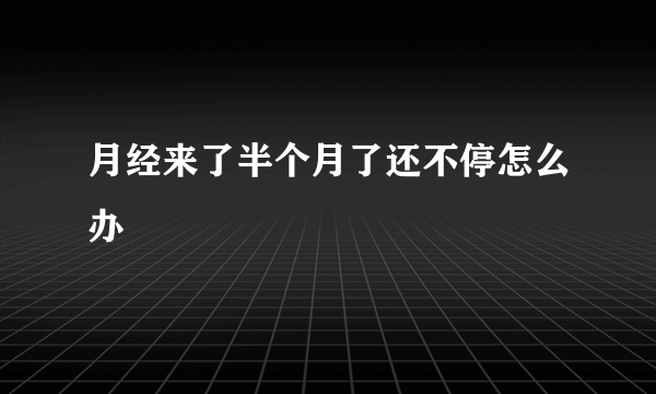 月经来了半个月了还不停怎么办