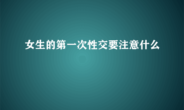 女生的第一次性交要注意什么