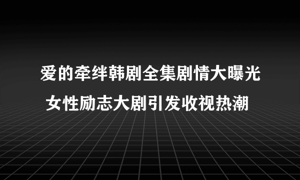 爱的牵绊韩剧全集剧情大曝光 女性励志大剧引发收视热潮