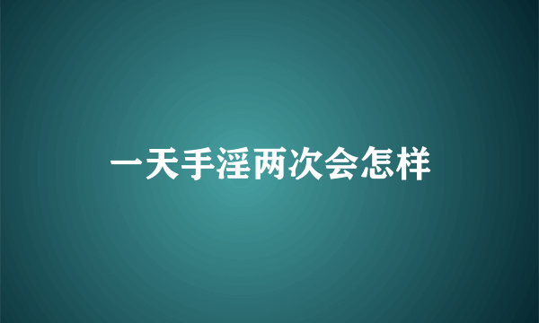 一天手淫两次会怎样