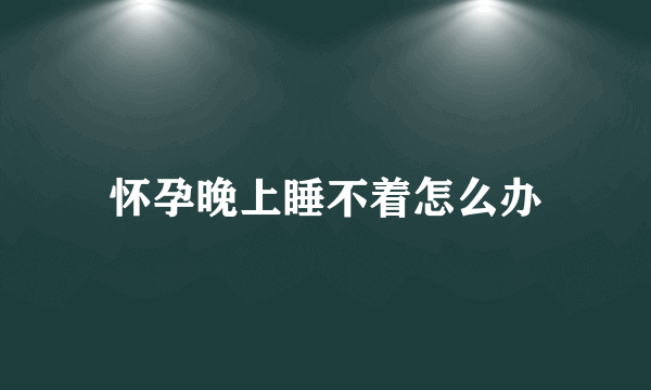 怀孕晚上睡不着怎么办