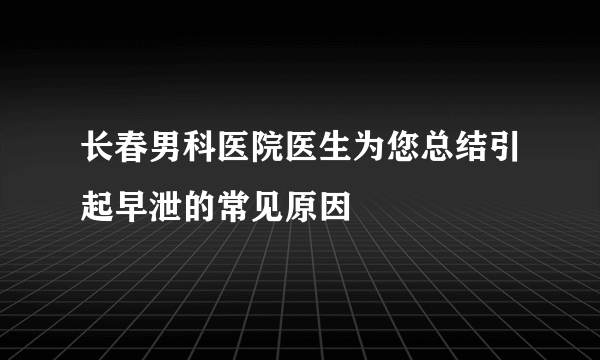 长春男科医院医生为您总结引起早泄的常见原因