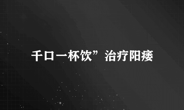 千口一杯饮”治疗阳痿