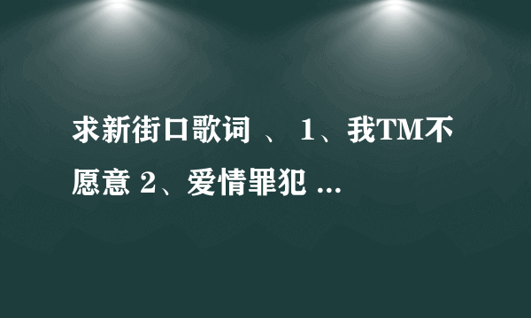 求新街口歌词 、 1、我TM不愿意 2、爱情罪犯 3、我要呲大蜜