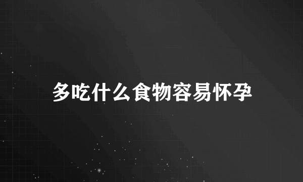 多吃什么食物容易怀孕