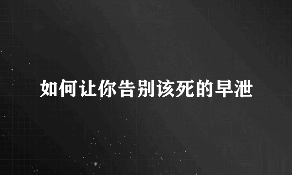 如何让你告别该死的早泄