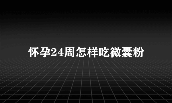 怀孕24周怎样吃微囊粉