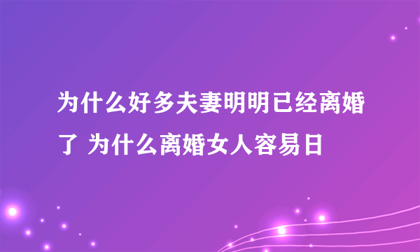 为什么好多夫妻明明已经离婚了 为什么离婚女人容易日